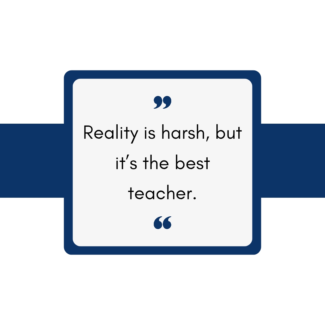 Reality is harsh, but it’s the best teacher. Motivational quote, Inspirational quote, life quote, success quote. Inspirational quote about life's lessons.